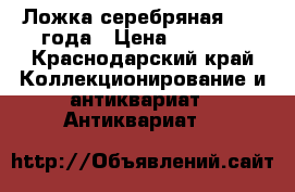 Ложка серебряная 1864 года › Цена ­ 4 500 - Краснодарский край Коллекционирование и антиквариат » Антиквариат   